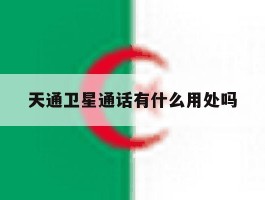 天通卫星通话有什么用处吗的简单介绍