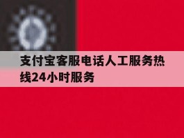支付宝客服电话人工服务热线24小时服务