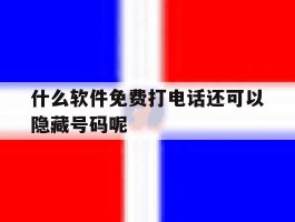 什么软件免费打电话还可以隐藏号码呢