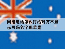 网络电话怎么打给对方不显示号码名字呢苹果