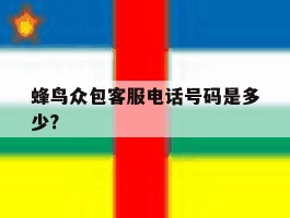 包含蜂鸟众包客服电话号码是多少?的词条