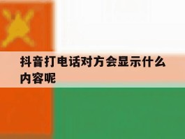 抖音打电话对方会显示什么内容呢