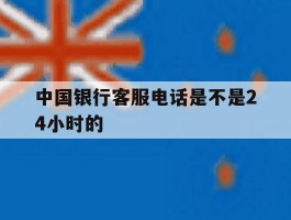 中国银行客服电话是不是24小时的