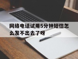 关于网络电话试用5分钟短信怎么发不出去了呀的信息