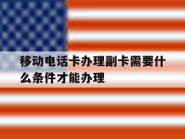 移动电话卡办理副卡需要什么条件才能办理