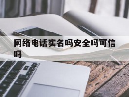网络电话实名吗安全吗可信吗