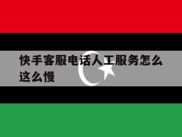 快手客服电话人工服务怎么这么慢