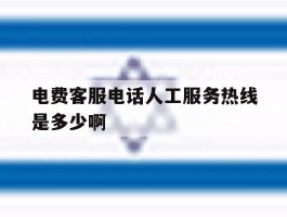 电费客服电话人工服务热线是多少啊的简单介绍
