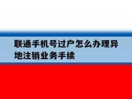 联通手机号过户怎么办理异地注销业务手续