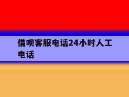 包含借呗客服电话24小时人工电话的词条
