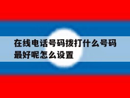 在线电话号码拨打什么号码最好呢怎么设置