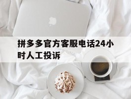 拼多多官方客服电话24小时人工投诉