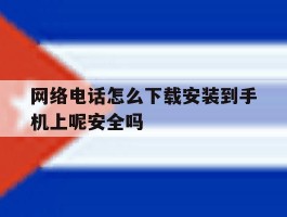 网络电话怎么下载安装到手机上呢安全吗