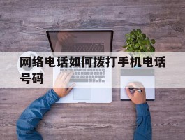 网络电话如何拨打手机电话号码的简单介绍