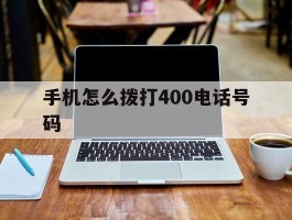 手机怎么拨打400电话号码