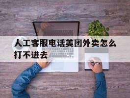 人工客服电话美团外卖怎么打不进去