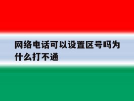 网络电话可以设置区号吗为什么打不通