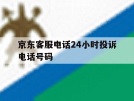 京东客服电话24小时投诉电话号码