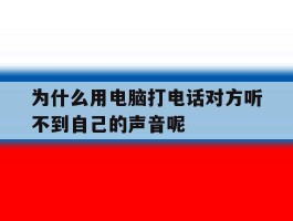 为什么用电脑打电话对方听不到自己的声音呢