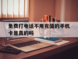 免费打电话不用充值的手机卡是真的吗