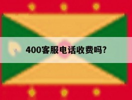 400客服电话收费吗?