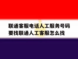 包含联通客服电话人工服务号码要找联通人工客服怎么找的词条