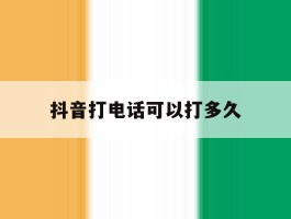 抖音打电话可以打多久