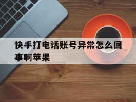 快手打电话账号异常怎么回事啊苹果