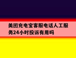关于美团充电宝客服电话人工服务24小时投诉有用吗的信息
