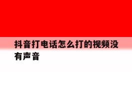 抖音打电话怎么打的视频没有声音