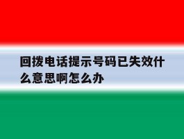 回拨电话提示号码已失效什么意思啊怎么办