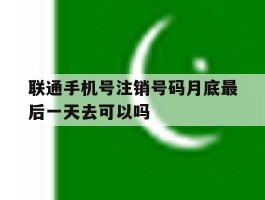 包含联通手机号注销号码月底最后一天去可以吗的词条