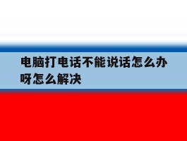 电脑打电话不能说话怎么办呀怎么解决