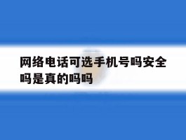 网络电话可选手机号吗安全吗是真的吗吗的简单介绍