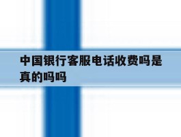 中国银行客服电话收费吗是真的吗吗