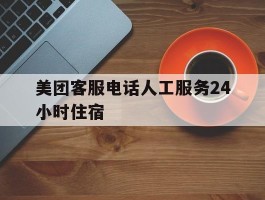 美团客服电话人工服务24小时住宿