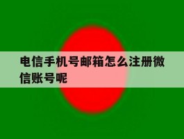电信手机号邮箱怎么注册微信账号呢的简单介绍