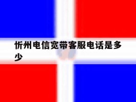忻州电信宽带客服电话是多少