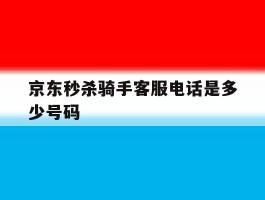京东秒杀骑手客服电话是多少号码