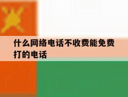 什么网络电话不收费能免费打的电话