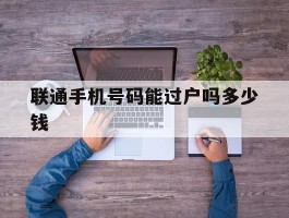 联通手机号码能过户吗多少钱