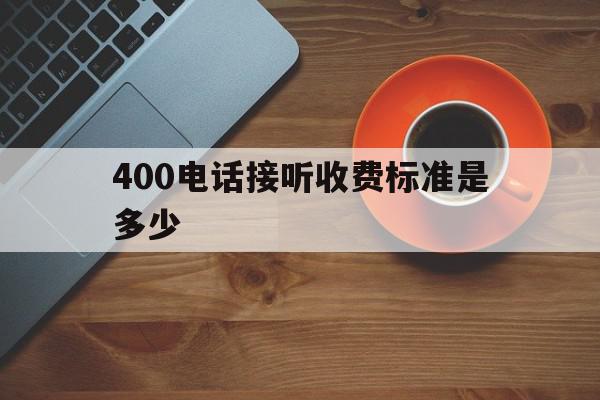400电话接听收费标准是多少 400电话接听收费标准是多少
