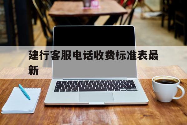 建行客服电话收费标准表最新 建行客服电话收费标准表最新