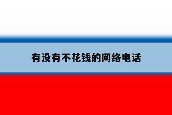 有没有不花钱的网络电话 有没有不花钱的网络电话