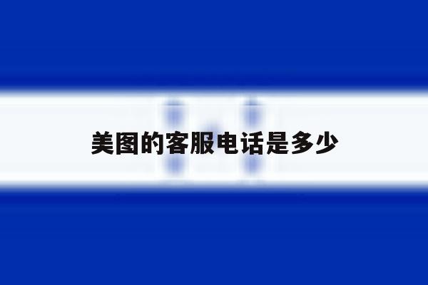 美图的客服电话是多少 美图的客服电话是多少