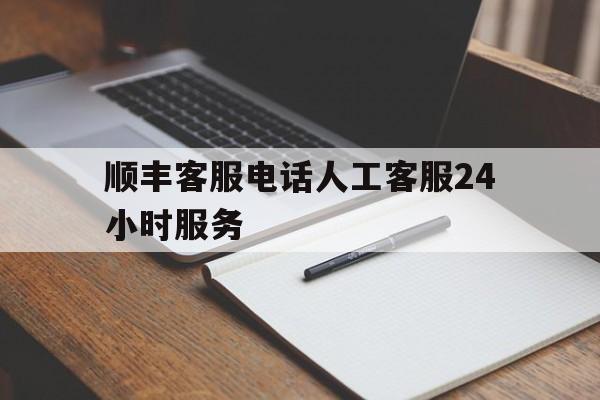 顺丰客服电话人工客服24小时服务 顺丰客服电话人工客服24小时服务