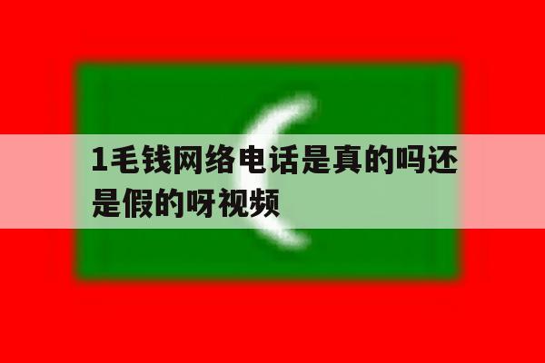 包含1毛钱网络电话是真的吗还是假的呀视频的词条 包含1毛钱网络电话是真的吗还是假的呀视频的词条