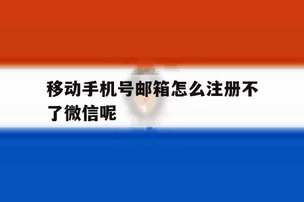 关于移动手机号邮箱怎么注册不了微信呢的信息
