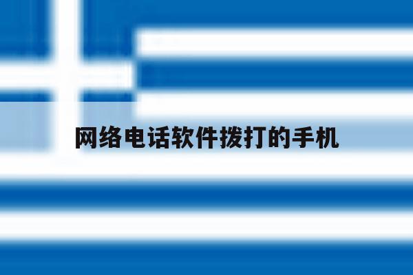 网络电话软件拨打的手机 网络电话软件拨打的手机