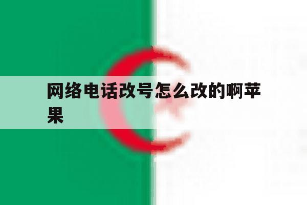 网络电话改号怎么改的啊苹果 网络电话改号怎么改的啊苹果
